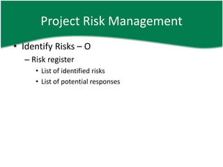 Project Risk Management
• Identify Risks – O
  – Risk register
     • List of identified risks
     • List of potential responses
 