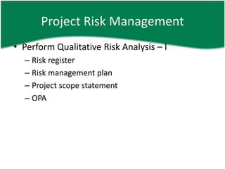 Project Risk Management
• Perform Qualitative Risk Analysis – I
  – Risk register
  – Risk management plan
  – Project scope statement
  – OPA
 