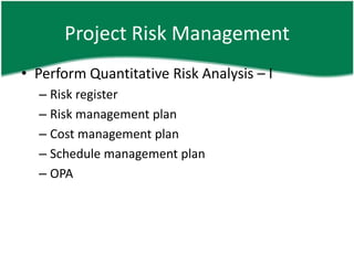 Project Risk Management
• Perform Quantitative Risk Analysis – I
  – Risk register
  – Risk management plan
  – Cost management plan
  – Schedule management plan
  – OPA
 