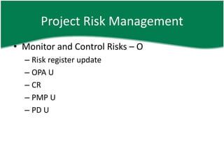 Project Risk Management
• Monitor and Control Risks – O
  – Risk register update
  – OPA U
  – CR
  – PMP U
  – PD U
 