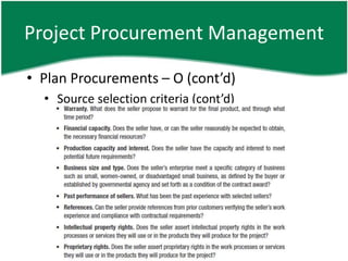 Project Procurement Management

• Plan Procurements – O (cont’d)
  • Source selection criteria (cont’d)
 