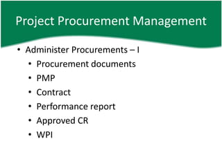 Project Procurement Management

• Administer Procurements – I
  • Procurement documents
  • PMP
  • Contract
  • Performance report
  • Approved CR
  • WPI
 