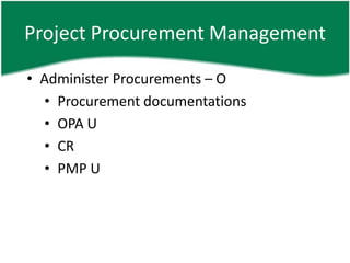 Project Procurement Management

• Administer Procurements – O
  • Procurement documentations
  • OPA U
  • CR
  • PMP U
 
