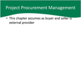 Project Procurement Management

• This chapter assumes as buyer and seller is
  external provider
 