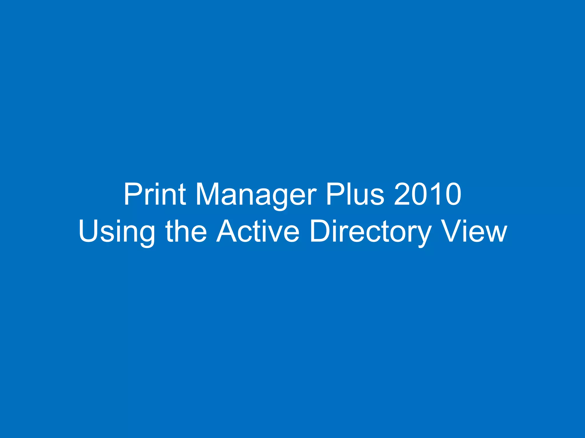 Print Manager Plus 2010
Using the Active Directory View
 