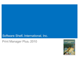 Software Shelf International, Inc.
              ®



Print Manager Plus 2010
                   ®
 