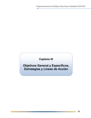 Programa Sectorial de Mediano Plazo Sonora Saludable 2010-2015
80
Capítulo IX
Objetivos General y Específicos,
Estrategias y Líneas de Acción
 