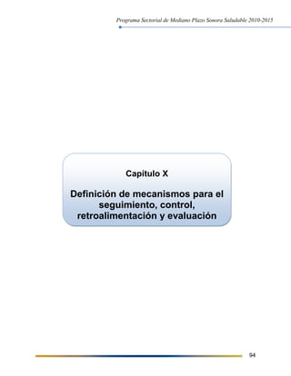 Programa Sectorial de Mediano Plazo Sonora Saludable 2010-2015
94
Capítulo X
Definición de mecanismos para el
seguimiento, control,
retroalimentación y evaluación
 