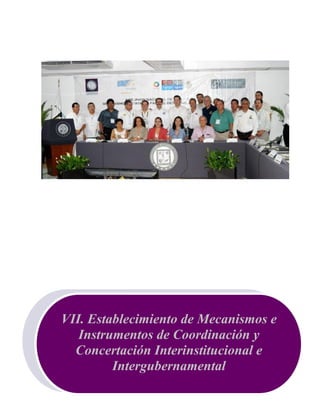 Programa Sectorial de Mediano Plazo Desarrollo Social y Humano 2009-2015
117
VII. Establecimiento de Mecanismos e
Instrumentos de Coordinación y
Concertación Interinstitucional e
Intergubernamental
 