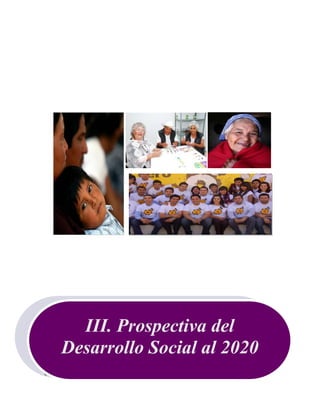 Programa Sectorial de Mediano Plazo Desarrollo Social y Humano 2009-2015
65
III. Prospectiva del
Desarrollo Social al 2020
 