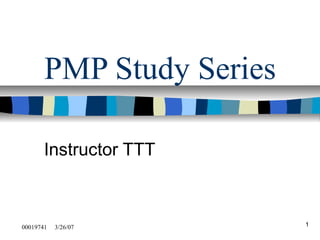 1
PMP Study Series
Instructor TTT
00019741 3/26/07
 