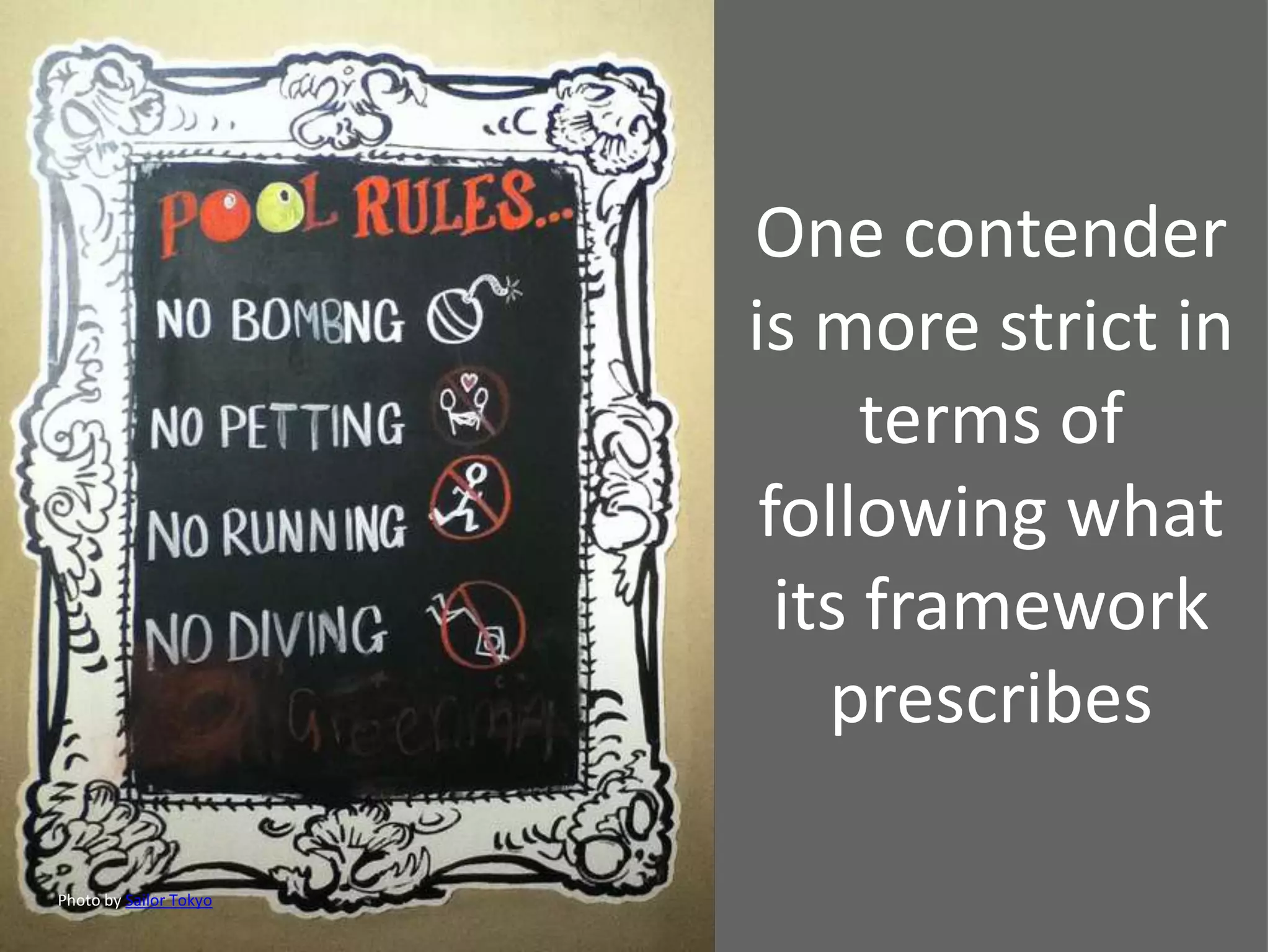 One contender
is more strict in
terms of
following what
its framework
prescribes
Photo by Sailor Tokyo
 