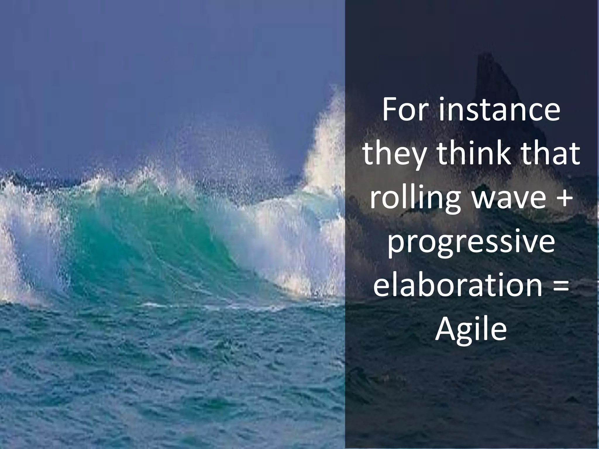 For instance
they think that
rolling wave +
progressive
elaboration =
Agile
 