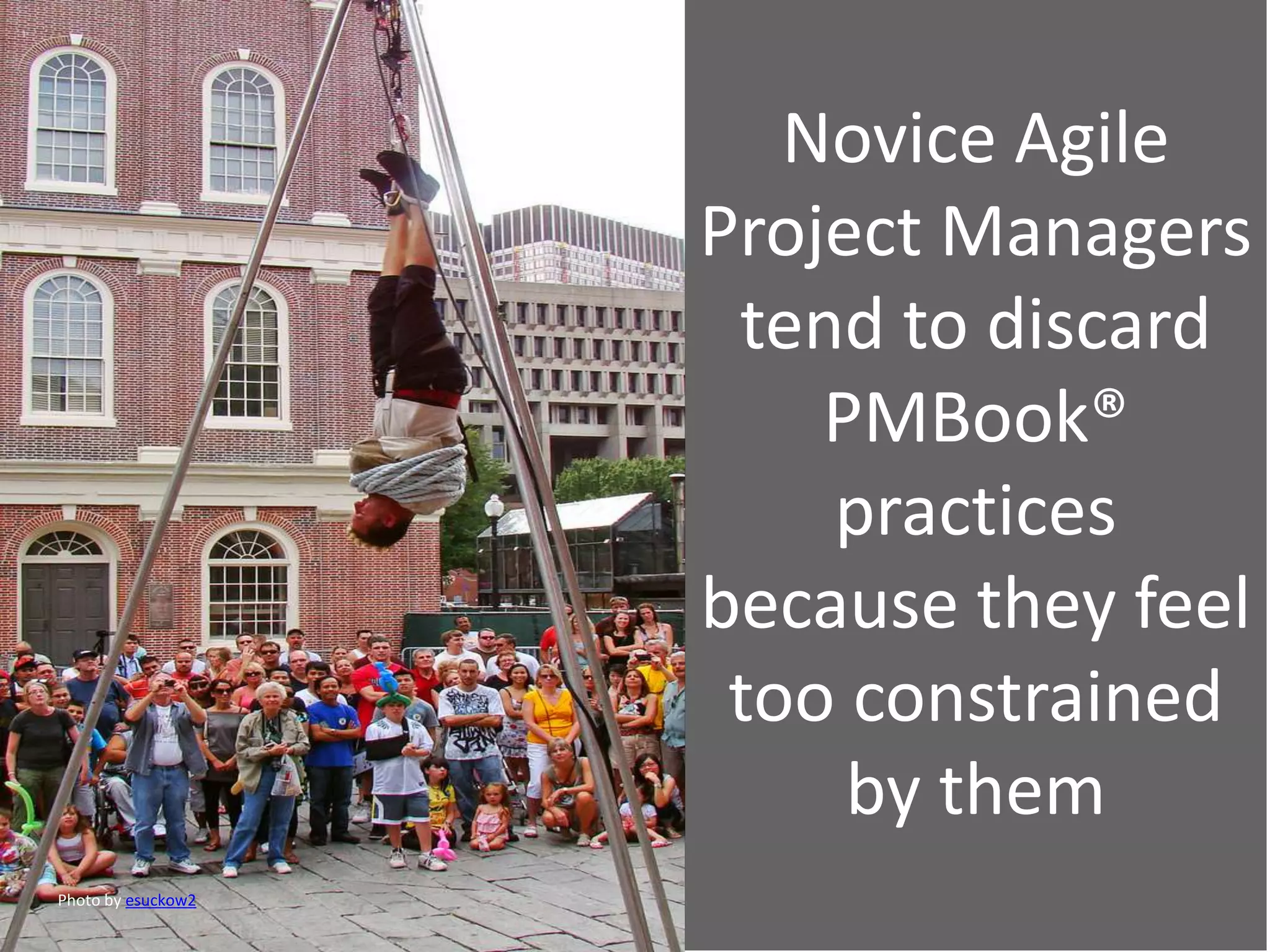 Novice Agile
Project Managers
tend to discard
PMBook®
practices
because they feel
too constrained
by them
Photo by esuckow2
 
