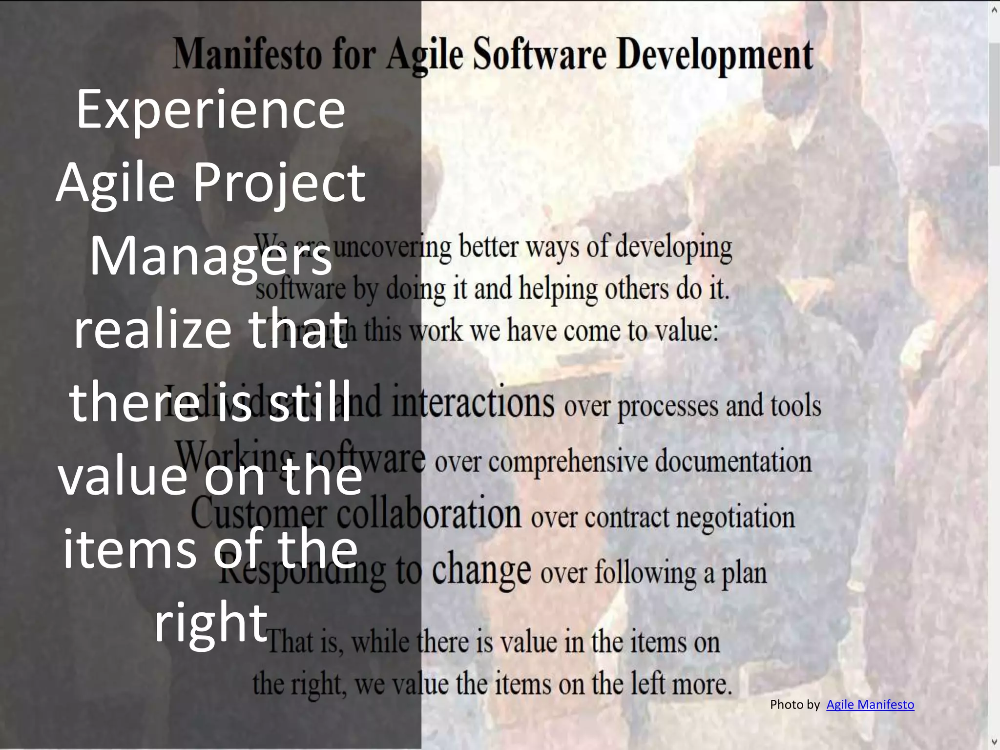 Experience
Agile Project
Managers
realize that
there is still
value on the
items of the
right
Photo by Agile Manifesto
 