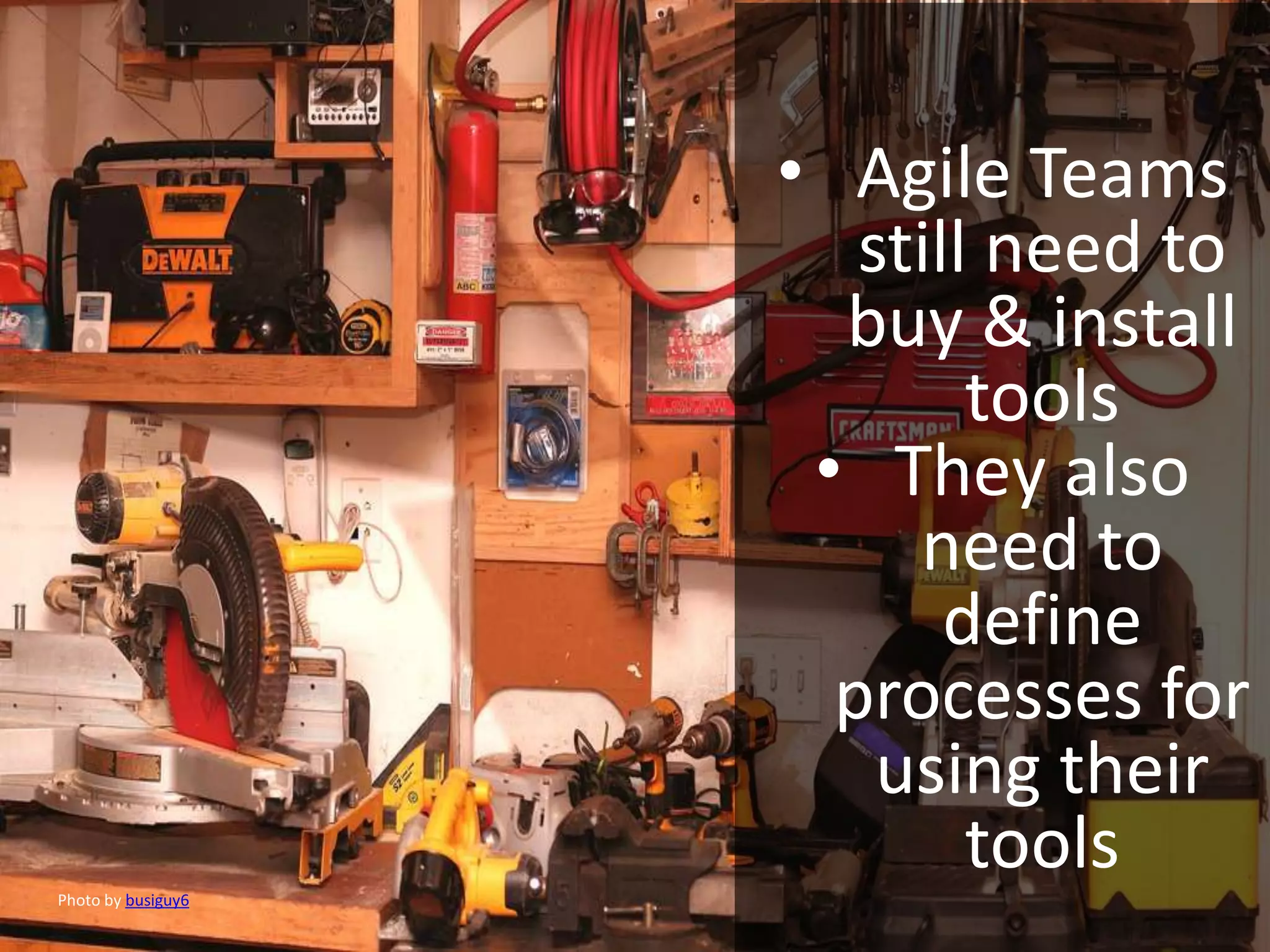 • Agile Teams
still need to
buy & install
tools
• They also
need to
define
processes for
using their
toolsPhoto by busiguy6
 