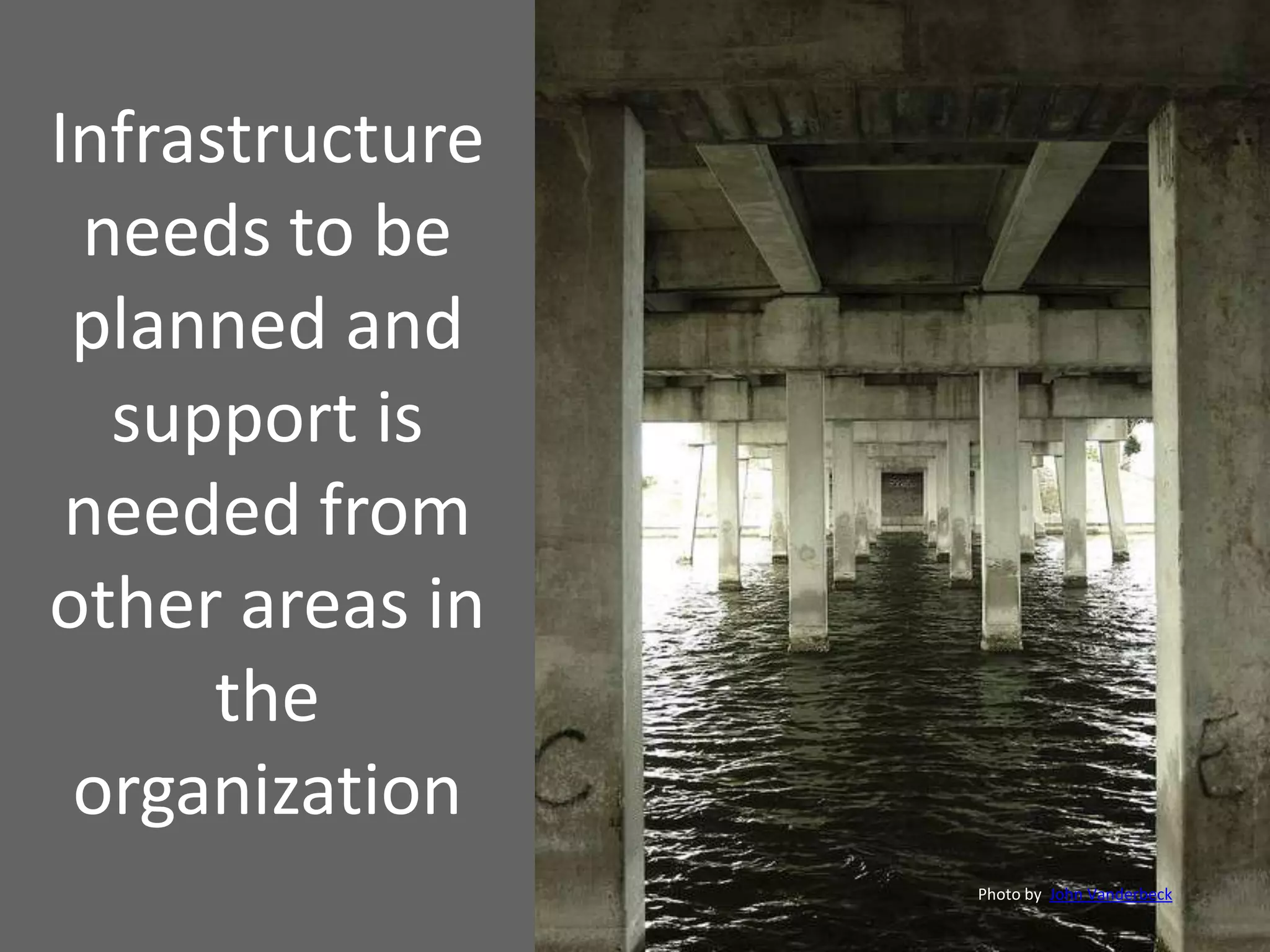 Infrastructure
needs to be
planned and
support is
needed from
other areas in
the
organization
Photo by John Vanderbeck
 