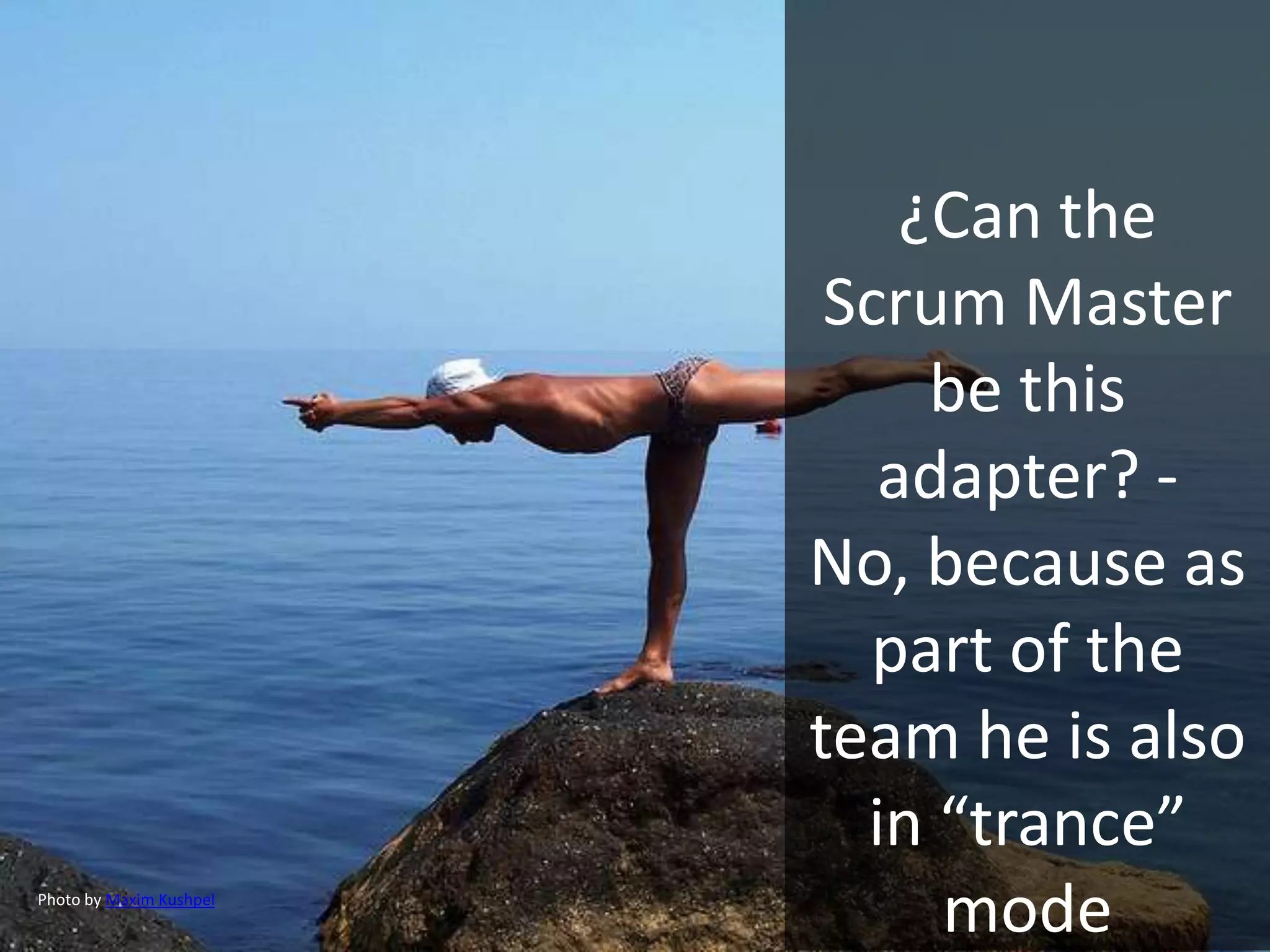 ¿Can the
Scrum Master
be this
adapter? -
No, because as
part of the
team he is also
in “trance”
modePhoto by Maxim Kushpel
 
