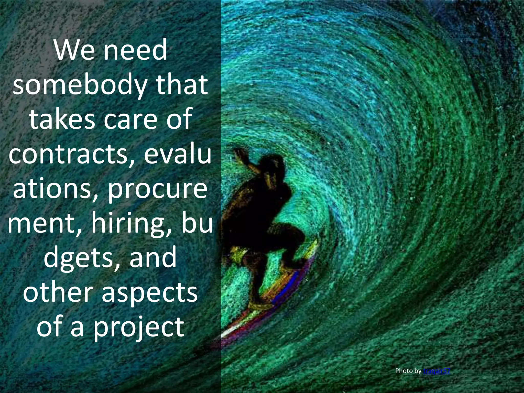 We need
somebody that
takes care of
contracts, evalu
ations, procure
ment, hiring, bu
dgets, and
other aspects
of a project
Photo by traqair57
 