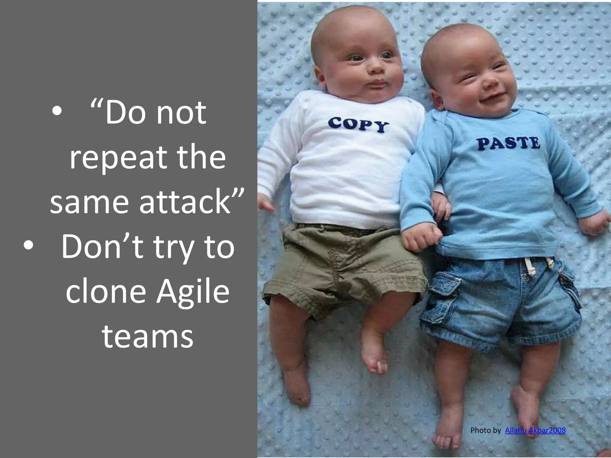 • “Do not
repeat the
same attack”
• Don’t try to
clone Agile
teams
Photo by Allahu Akbar2008
 