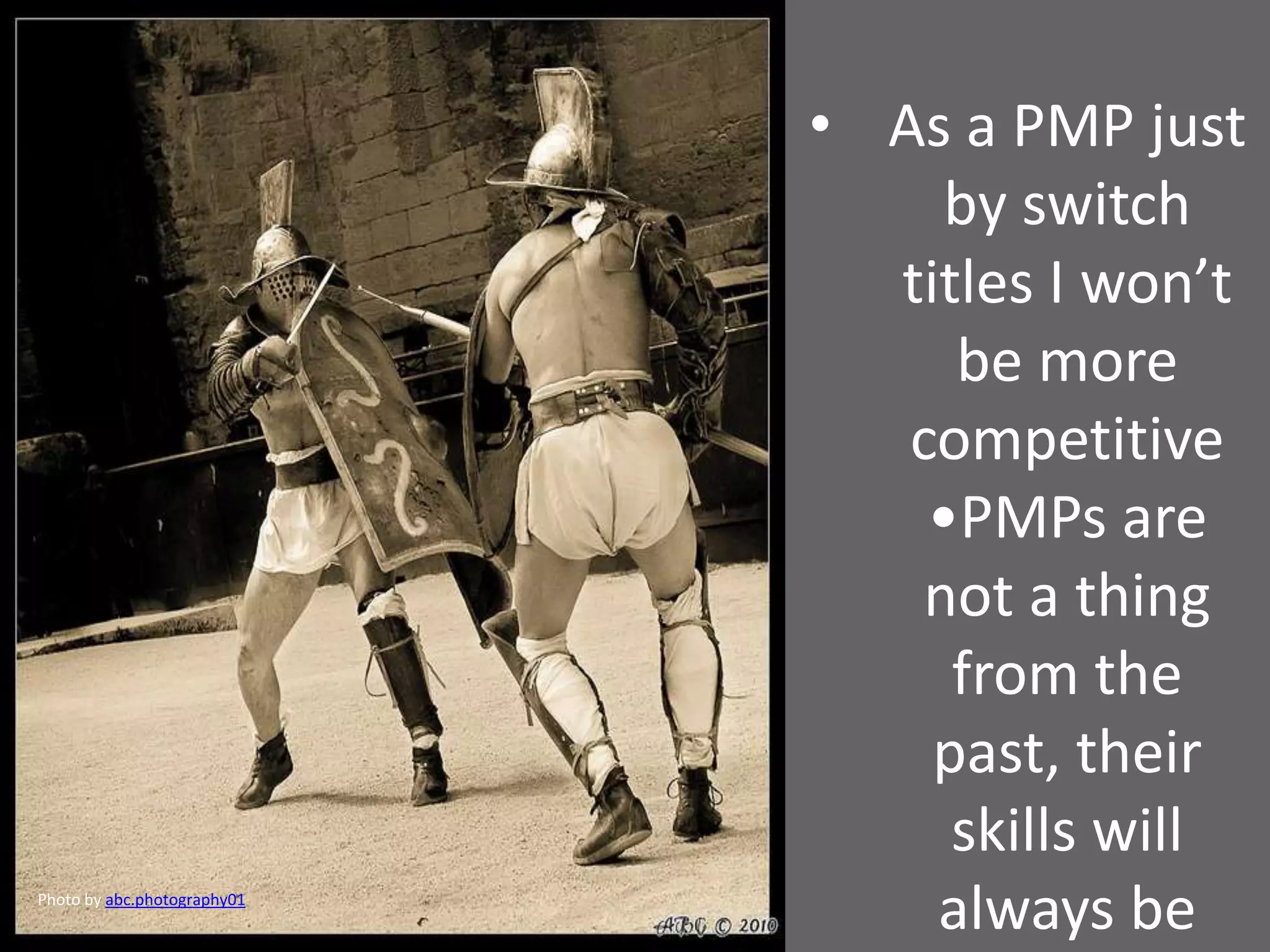 • As a PMP just
by switch
titles I won’t
be more
competitive
•PMPs are
not a thing
from the
past, their
skills will
always bePhoto by abc.photography01
 