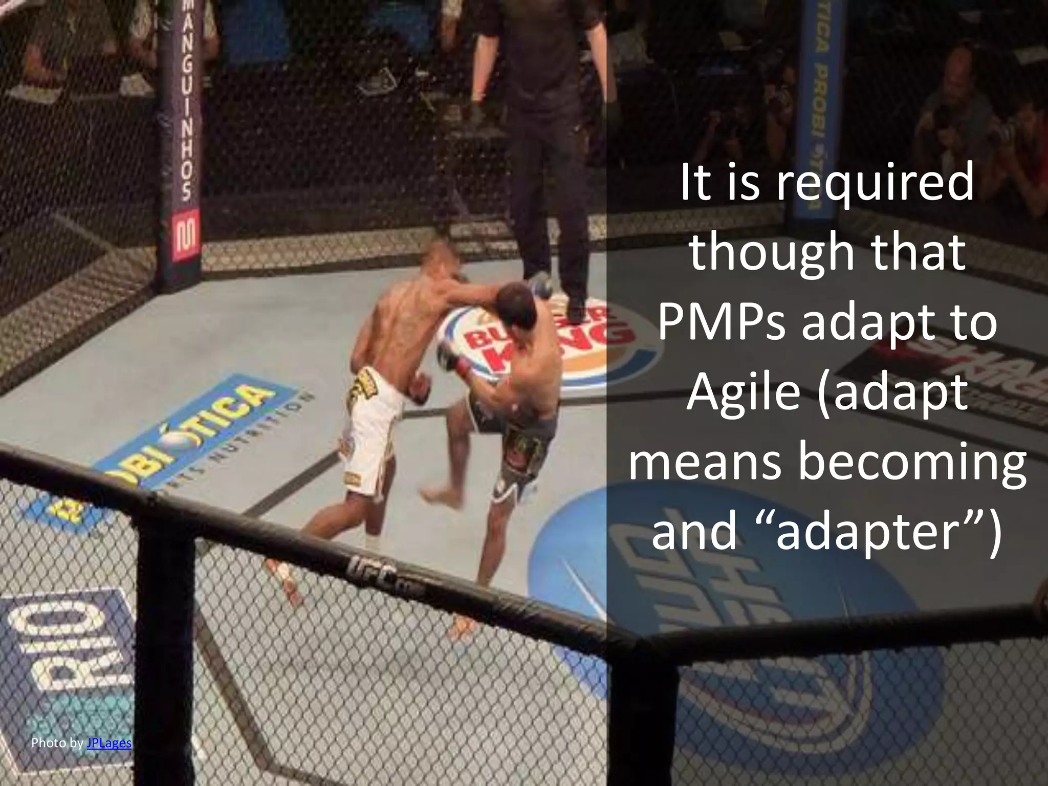 It is required
though that
PMPs adapt to
Agile (adapt
means becoming
and “adapter”)
Photo by JPLages
 