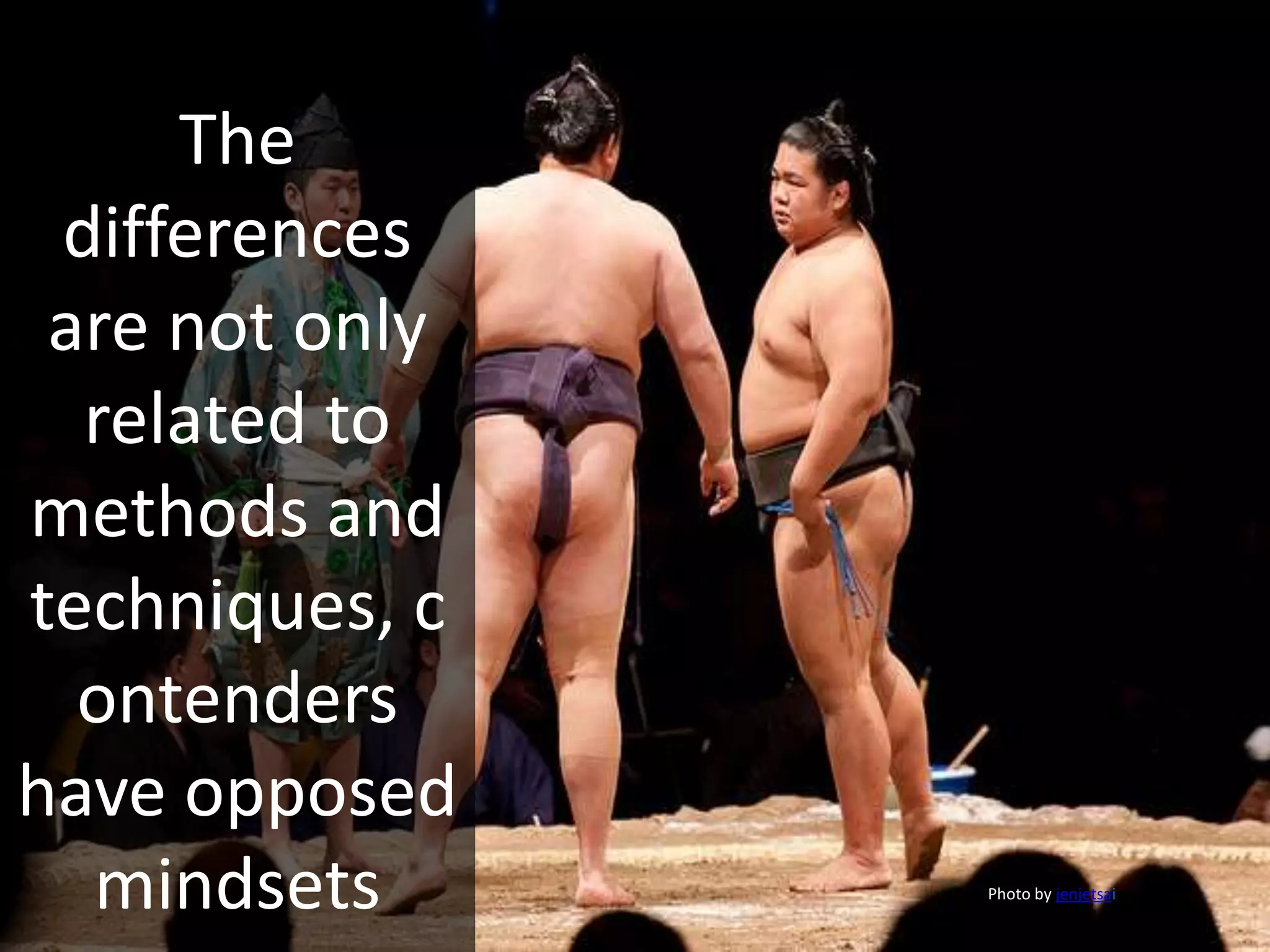 The
differences
are not only
related to
methods and
techniques, c
ontenders
have opposed
mindsets Photo by jenjetsai
 