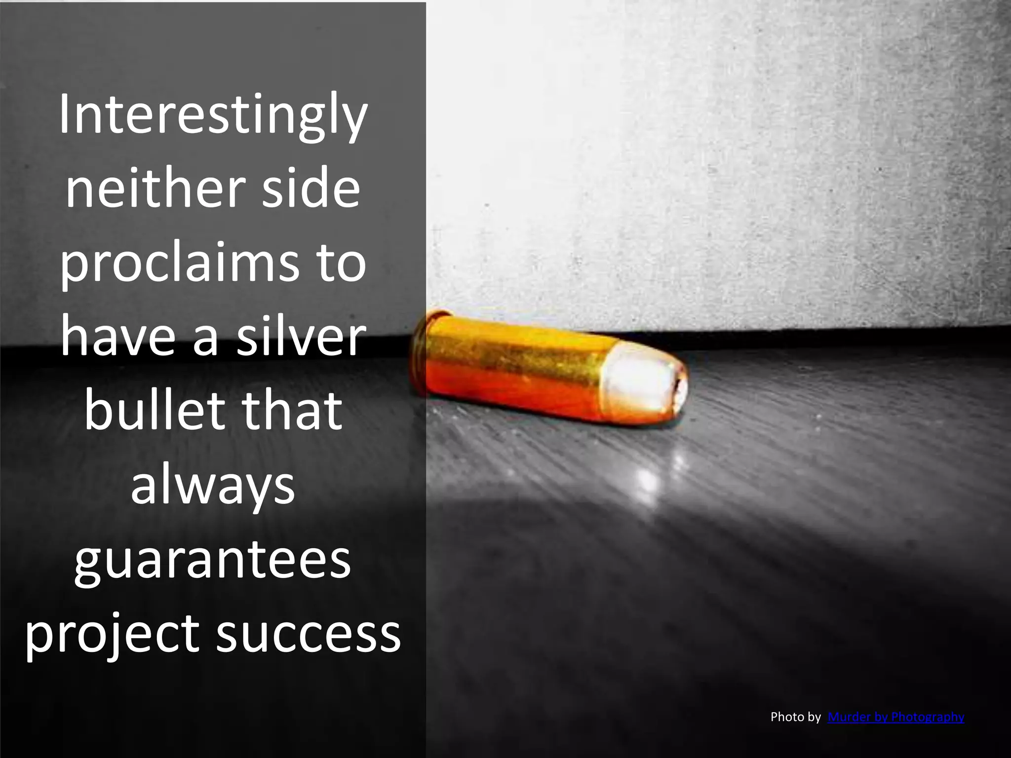 Interestingly
neither side
proclaims to
have a silver
bullet that
always
guarantees
project success
Photo by Murder by Photography
 