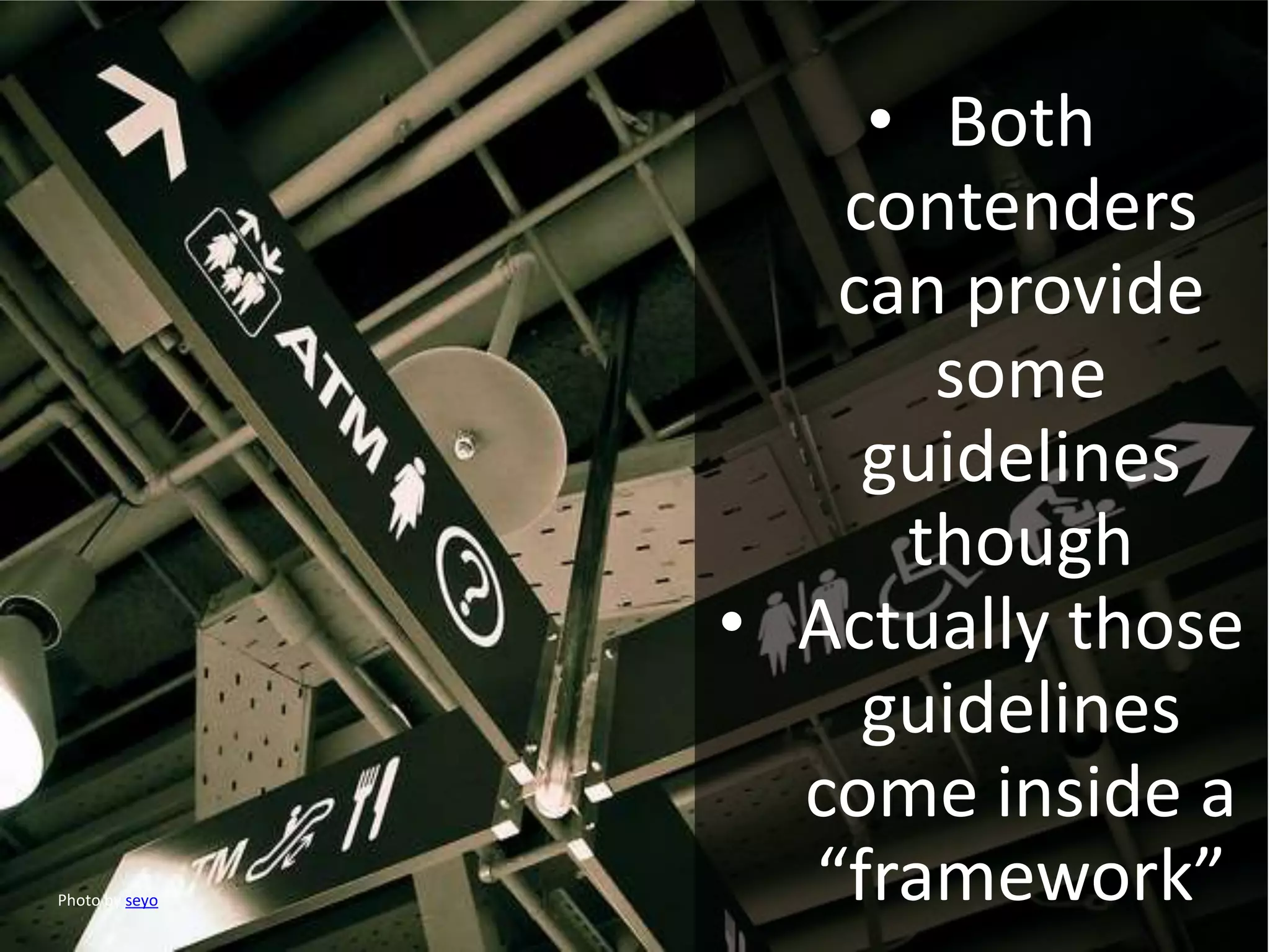 • Both
contenders
can provide
some
guidelines
though
• Actually those
guidelines
come inside a
“framework”Photo by seyo
 