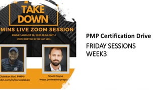 FRIDAY SESSIONS
WEEK3
PMP Certification Drive
 
