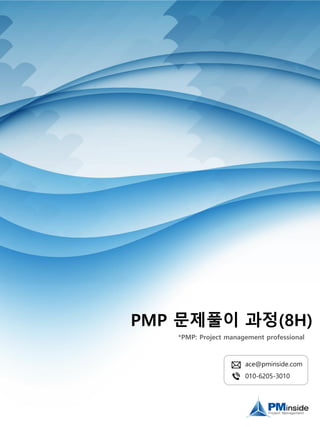 PMP 문제풀이 과정(8H)
*PMP: Project management professional
ace@pminside.com
010-6205-3010
 