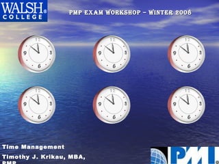 PMP exam Workshop – Winter 2008 Time Management Timothy J. Krikau, MBA, PMP  