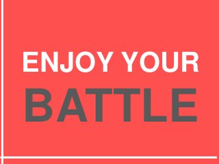 ENJOY YOUR
BATTLE
 