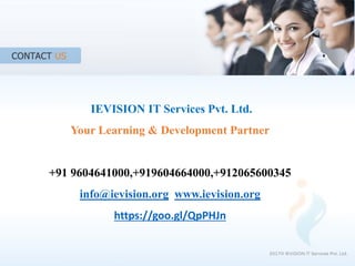 IEVISION IT Services Pvt. Ltd.
Your Learning & Development Partner
+91 9604641000,+919604664000,+912065600345
info@ievision.org www.ievision.org
https://goo.gl/QpPHJn
2017© IEVISION IT Services Pvt. Ltd.
 