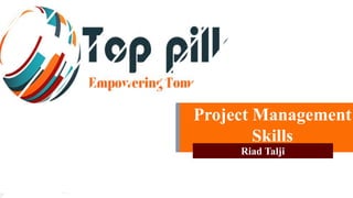 Top Pillars
Empowering tomorrow’s leaders
Project Management
Skills
Riad Talji
 