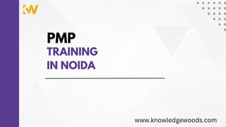 PMP
TRAINING
IN NOIDA
www.knowledgewoods.com
 