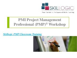 PMI Project Management
Professional (PMP)® Workshop
Skillogic PMP Classroom Training
 