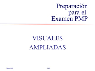 Marzo 2007 PMP
Preparación
para el
Examen PMP
VISUALES
AMPLIADAS
 