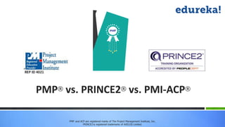 PMP® vs. PRINCE2® vs. PMI-ACP®
PMP and ACP are registered marks of The Project Management Institute, Inc.
PRINCE2 is registered trademarks of AXELOS Limited.
 