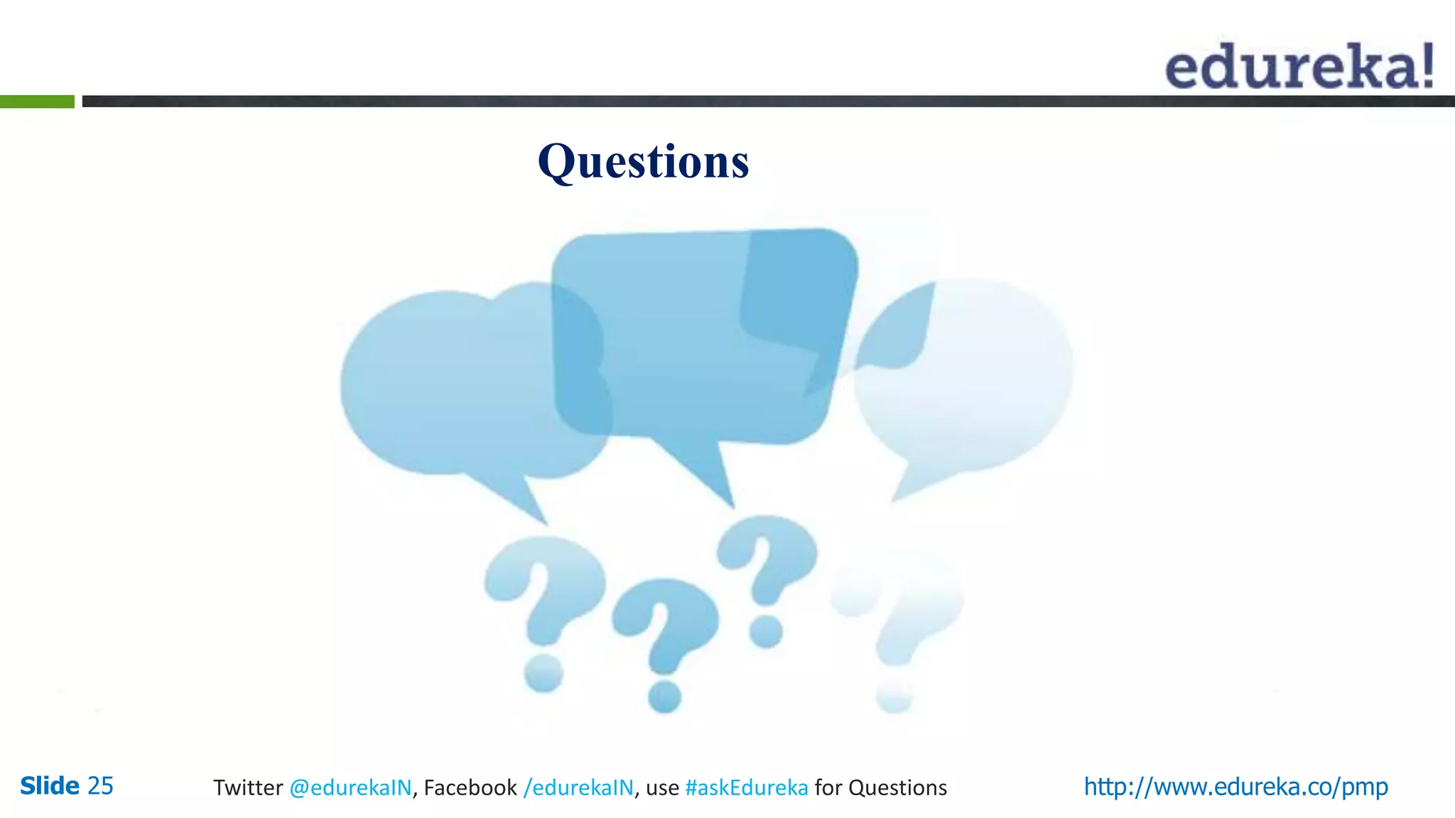 Questions
Slide 25 Twitter @edurekaIN, Facebook /edurekaIN, use #askEdureka for Questions http://www.edureka.co/pmp
 