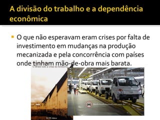 O que não esperavam eram crises por falta de investimento em mudanças na produção mecanizada e pela concorrência com países onde tinham mão-de-obra mais barata. 