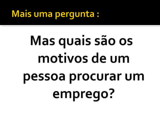 Mas quais são os motivos de um pessoa procurar um emprego? 