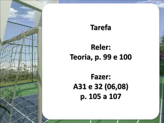 Tarefa
Reler:
Teoria, p. 99 e 100
Fazer:
A31 e 32 (06,08)
p. 105 a 107
 