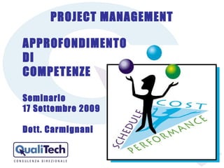 PROJECT MANAGEMENT APPROFONDIMENTO   DI  COMPETENZE Seminario  17 Settembre 2009 Dott. Carmignani 