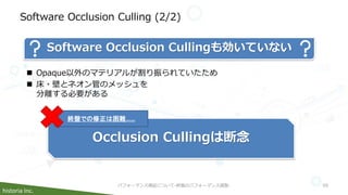 historia Inc.
Software Occlusion Culling (2/2)
パフォーマンス検証について-終盤のパフォーマンス調整- 59
 Opaque以外のマテリアルが割り振られていたため
 床・壁とネオン管のメッシュを...