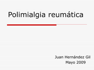 Polimialgia reumática Juan Hernández Gil Mayo 2009 