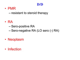 D/D PMR   resistant to steroid therapy RA  Sero-positive RA  Sero-negative RA (LO sero (-) RA) Neoplasm Infection 