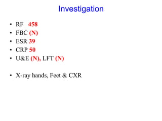 Investigation RF  458 FBC  (N) ESR  39 CRP  50 U&E  (N),  LFT  (N) X-ray hands, Feet & CXR 