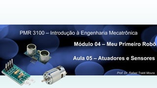Prof. Dr. Rafael Traldi Moura
Módulo 04 – Meu Primeiro Robô
PMR 3100 – Introdução à Engenharia Mecatrônica
Aula 05 – Atuadores e Sensores
 