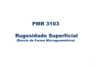 1
PMR 3103
Rugosidade Superficial
(Desvio de Forma Microgeométrico)
 